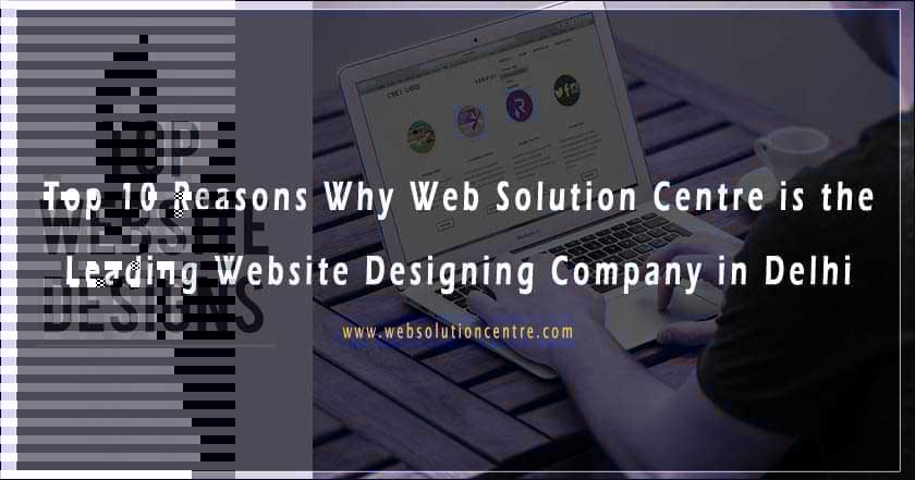 Top 10 Reasons Why Web Solution Centre is the Leading Website Designing Company in Delhi